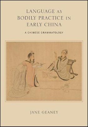 Language as Bodily Practice in Early China : A Chinese Grammatology - Jane Geaney