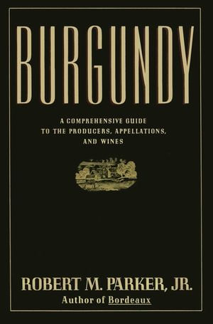 Burgundy : A Comprehensive Guide to the Producers, Appelatio - Robert M. Parker