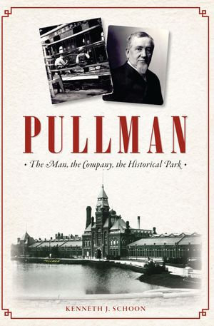Pullman : The Man, The Company, the Historical Park - Kenneth J Schoon