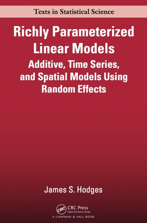 Richly Parameterized Linear Models : Additive, Time Series, and Spatial Models Using Random Effects - James S. Hodges