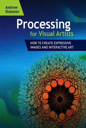 Processing for Visual Artists : How to Create Expressive Images and Interactive Art - Andrew Glassner