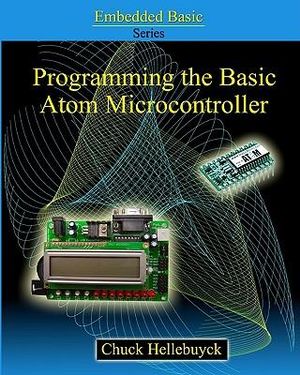 Programming The Basic Atom Microcontroller : A Beginner's Guide To The World Of Digital Embedded Electronic Microcontrollers - Chuck Hellebuyck