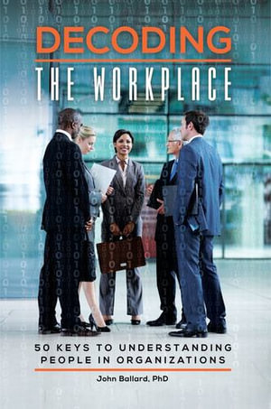 Decoding the Workplace : 50 Keys to Understanding People in Organizations - John Ballard Ph.D.