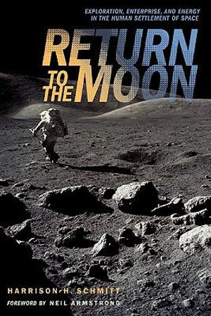Return to the Moon : Exploration, Enterprise, and Energy in the Human Settlement of Space - Harrison Schmitt