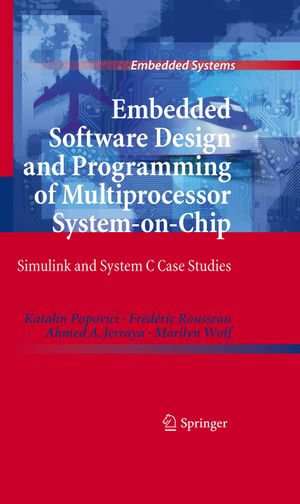 Embedded Software Design and Programming of Multiprocessor System-on-Chip : Simulink and System C Case Studies - Katalin Popovici
