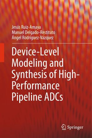 Device-Level Modeling and Synthesis of High-Performance Pipeline ADCs - Jesús Ruiz-Amaya