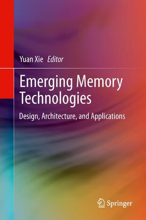 Emerging Memory Technologies : Design, Architecture, and Applications - Yuan Xie