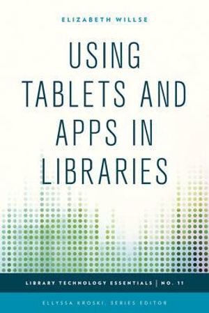 Using Tablets and Apps in Libraries : Library Technology Essentials - Elizabeth Willse
