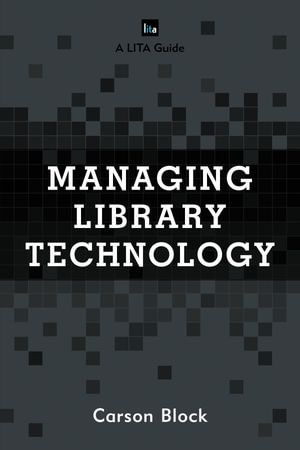 Managing Library Technology : A LITA Guide - Carson Block