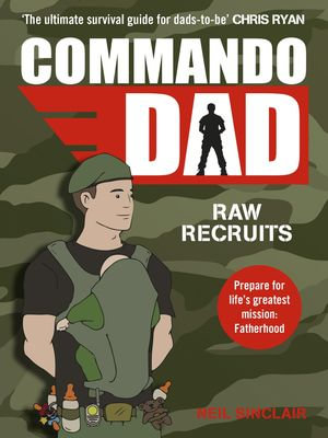 Commando Dad : Advice for Raw Recruits: From pregnancy to birth - Neil Sinclair