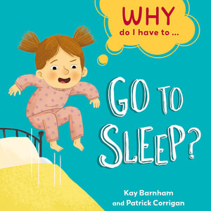 Why Do I Have To ... : Go to Sleep? - Kay Barnham