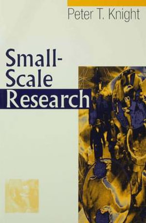 Small-Scale Research : Pragmatic Inquiry in Social Science and the Caring Professions - Peter T Knight