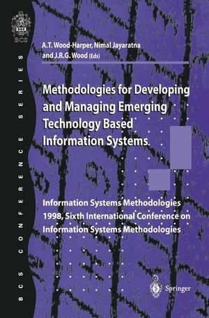 Methodologies for Developing and Managing Emerging Technology Based Information Systems : Information Systems Methodologies 1998, Sixth International Conference on Information Systems Methodologies - Trevor Wood-Harper
