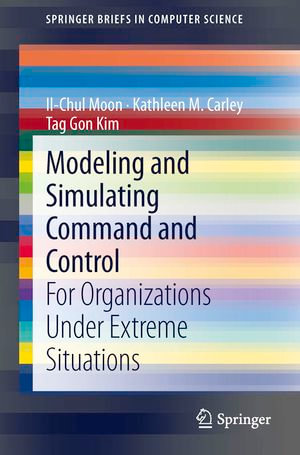 Modeling and Simulating Command and Control : For Organizations Under Extreme Situations - Il-Chul Moon
