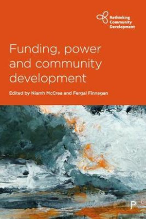 Funding, Power and Community Development : Rethinking Community Development - Niamh McCrea