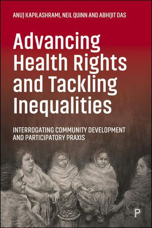 Advancing Health Rights and Tackling Inequalities : Interrogating Community Development and Participatory Praxis - Anuj Kapilashrami