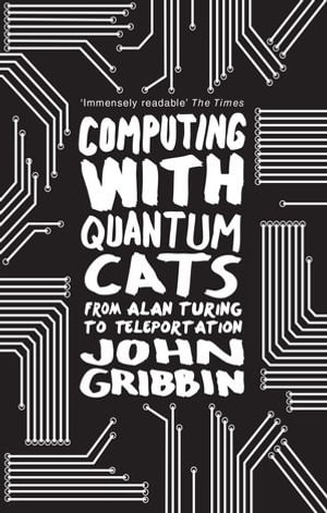 Computing with Quantum Cats : From Colossus to Qubits - John Gribbin
