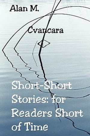 Short-Short Stories : for Readers Short of Time - Alan M. Cvancara