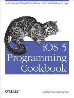 iOS 5 Programming Cookbook : Solutions & Examples for iPhone, iPad, and iPod Touch Apps - Vandad Nahavandipoor