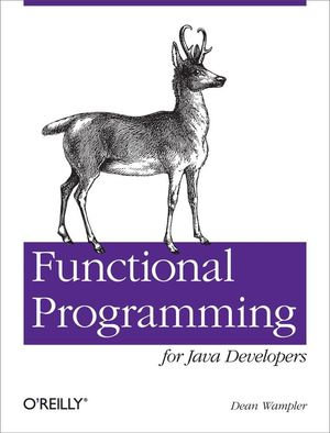 Functional Programming for Java Developers : Tools for Better Concurrency, Abstraction, and Agility - Dean Wampler