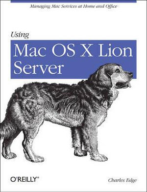 Using Mac OS X Lion Server : Managing MAC Services at Home and Office - Charles Edge