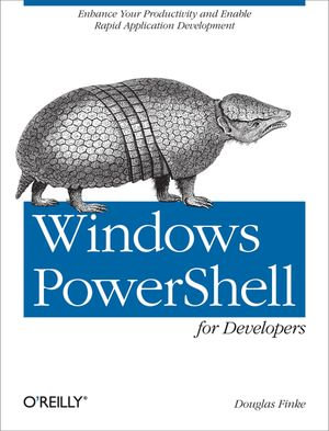 Windows PowerShell for Developers : Enhance Your Productivity and Enable Rapid Application Development - Douglas Finke