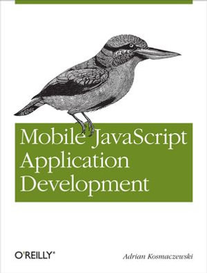 Mobile JavaScript Application Development : Bringing Web Programming to Mobile Devices - Adrian Kosmaczewski