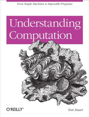 Understanding Computation : From Simple Machines to Impossible Programs - Tom Stuart