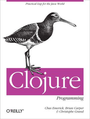 Clojure Programming : Practical Lisp for the Java World - Chas Emerick