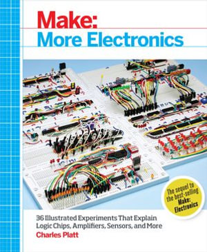 Make: More Electronics : Journey Deep Into the World of Logic Chips, Amplifiers, Sensors, and Randomicity - Charles Platt