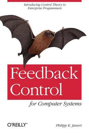 Feedback Control for Computer Systems : Introducing Control Theory to Enterprise Programmers - Philipp K. Janert
