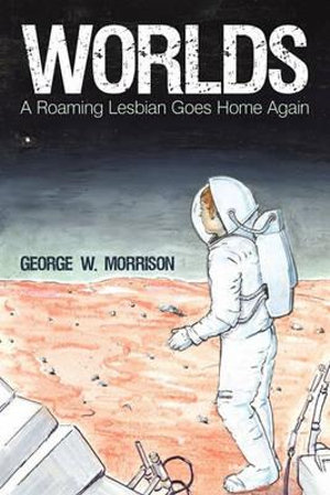 Worlds : A Roaming Lesbian Goes Home Again - W. Morrison George W. Morrison