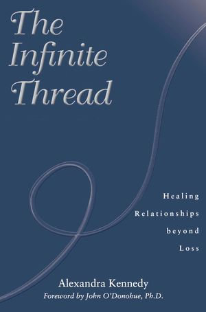 The Infinite Thread : Healing Relationships Beyond Loss - Alexandra Kennedy