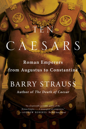 Ten Caesars : Roman Emperors from Augustus to Constantine - Barry Strauss