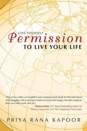 Give Yourself Permission to Live Your Life - Priya Rana Kapoor