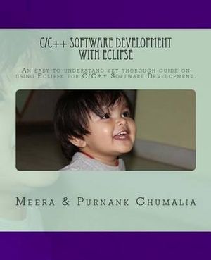 C/C++ Software Development with Eclipse : An easy to understand yet thorough guide on using Eclipse for C/C++ Software Development - MR Purnank Harjivanbhai Ghumalia