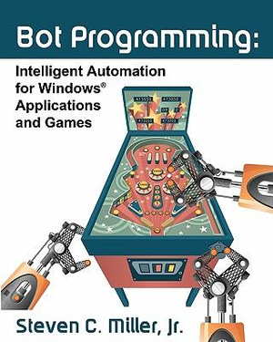Bot Programming : Intelligent Automation For Windows Applications And Games - Steven C Miller Jr