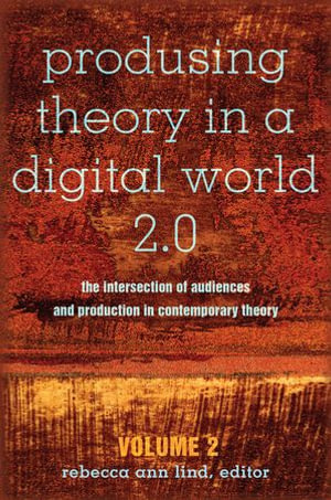 Produsing Theory in a Digital World 2.0 : The Intersection of Audiences and Production in Contemporary Theory - Volume 2 - Steve Jones