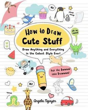 How to Draw Cute Stuff : Draw Anything and Everything in the Cutest Style Ever! Volume 1 - Angela Nguyen