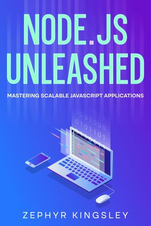 Node.js Unleashed : Mastering Scalable JavaScript Applications - Zephyr Kingsley