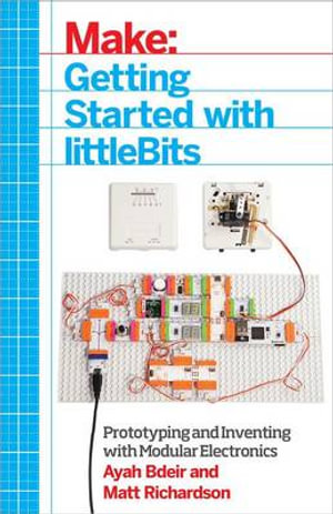 Getting Started with LittleBits : Prototyping and Inventing with Modular Electronics - Ayah Bdeir
