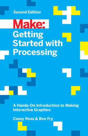 Getting Started with Processing : A Hands-On Introduction to Making Interactive Graphics - Casey Reas