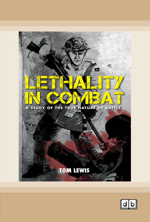 Lethality in Combat : A Study of the true nature on battle - Tom Lewis