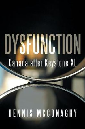 Dysfunction : Canada After Keystone XL - Dennis McConaghy
