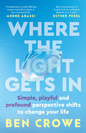 Where the Light Gets In Where the Light Gets In : Simple, playful and profound perspective shifts to change your life for fans of Brene Brown, Mel Robbins, James Clear - Ben Crowe