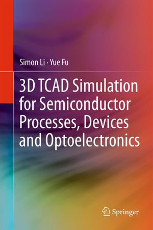 3D TCAD Simulation for Semiconductor Processes, Devices and Optoelectronics - Simon Li