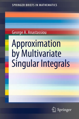 Approximation by Multivariate Singular Integrals : Approximation By Multivariate Singular Integrals - George A. Anastassiou