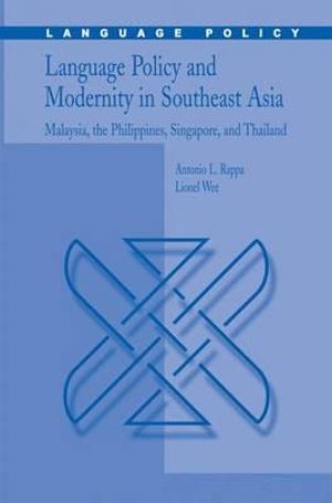 Language Policy and Modernity in Southeast Asia : Malaysia, the Philippines, Singapore, and Thailand - Antonio L. Rappa
