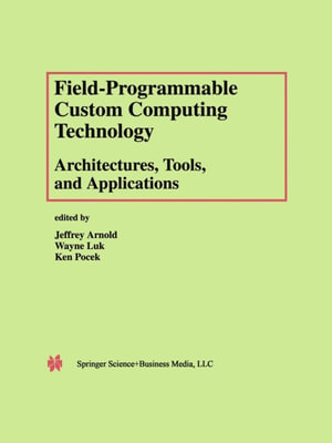 Field-Programmable Custom Computing Technology : Architectures, Tools, and Applications - Jeffrey Arnold