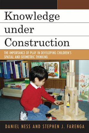Knowledge under Construction : The Importance of Play in Developing Children's Spatial and Geometric Thinking - Daniel Ness